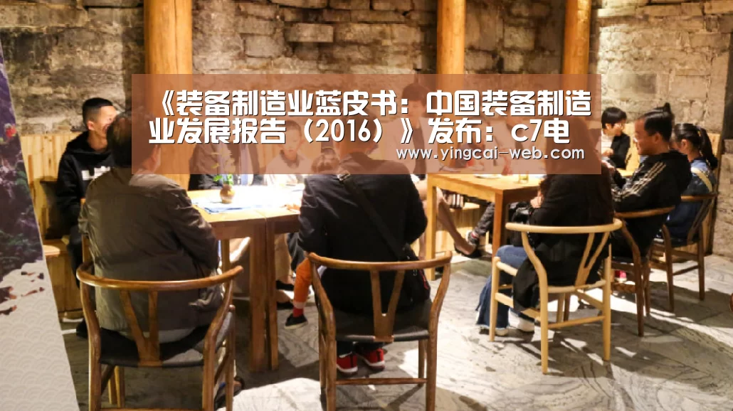 《装备制造业蓝皮书:中国装备制造业发展报告(2016)》发布:c7电子APP下载(图2) c7电子APP下载