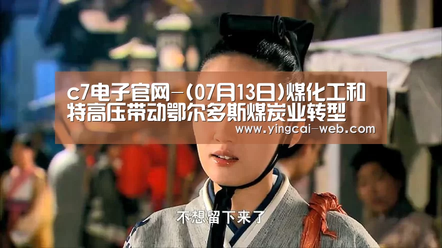 c7电子官网-(07月13日)煤化工和特高压带动鄂尔多斯煤炭业转型(图2) c7电子官网