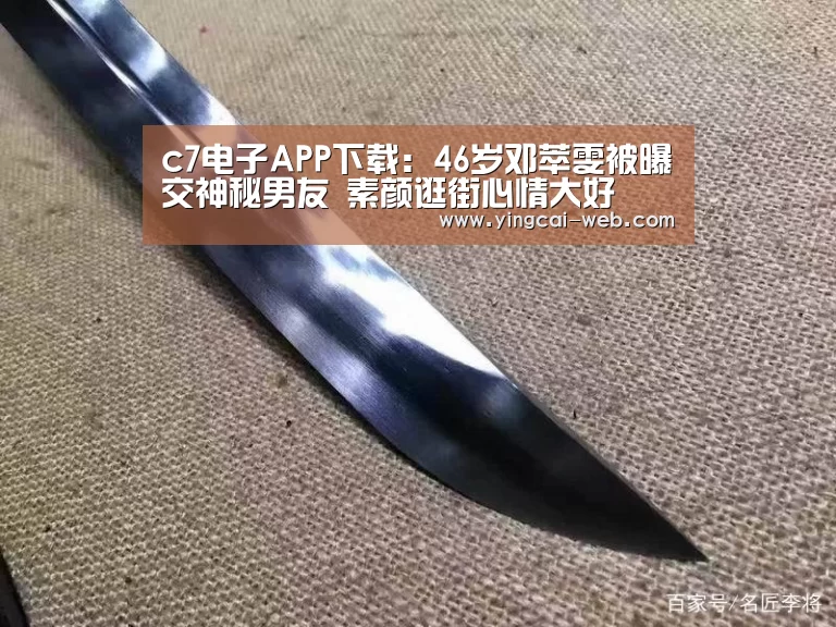 c7电子APP下载:46岁邓萃雯被曝交神秘男友 素颜逛街心情大好(图1) c7电子游戏平台