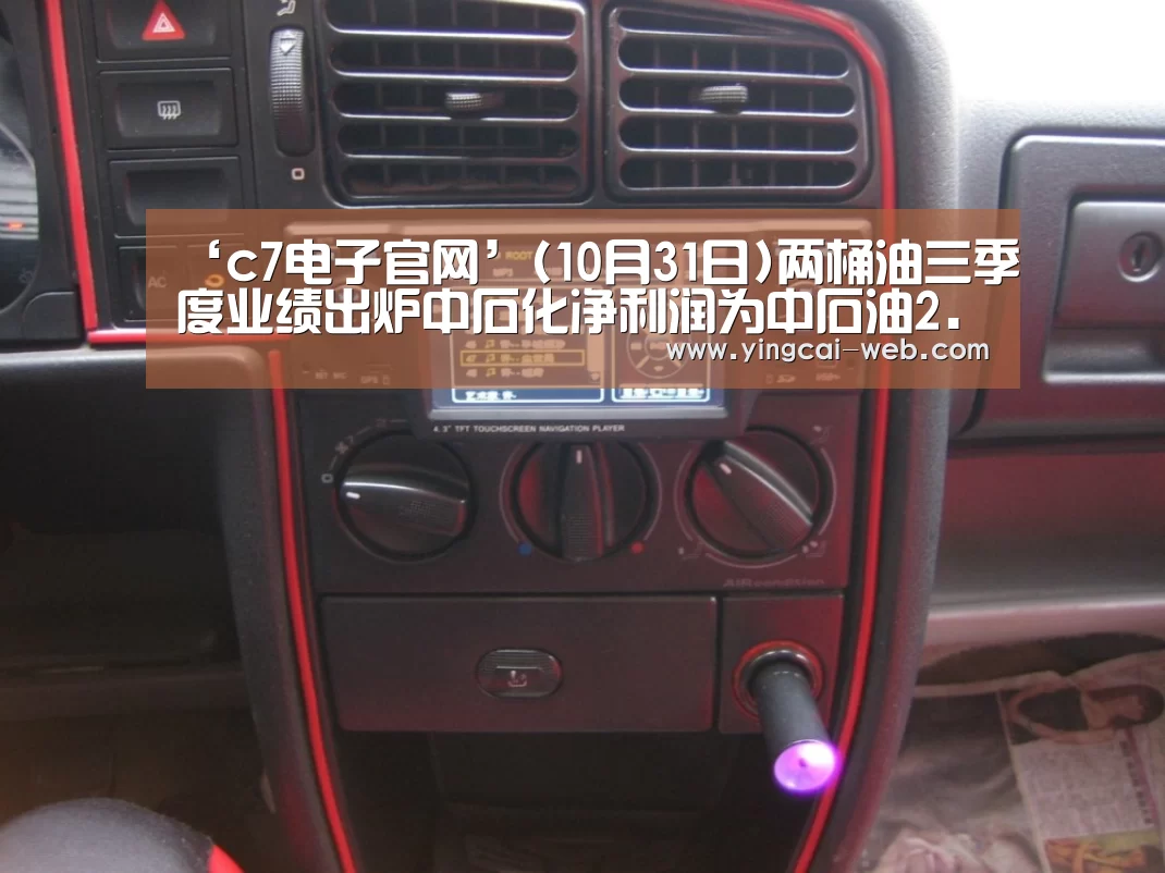 ‘c7电子官网’(10月31日)两桶油三季度业绩出炉中石化净利润为中石油2.27