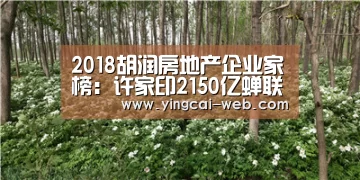 2018胡润房地产企业家榜:许家印2150亿蝉联首富、孙宏斌身家缩水37%|c7电子官网(图1) c7电子娱乐