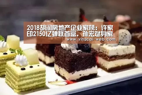 2018胡润房地产企业家榜:许家印2150亿蝉联首富、孙宏斌身家缩水37%|c7电子官网(图3) c7电子娱乐