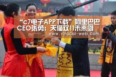 “c7电子APP下载”阿里巴巴CEO张勇:天猫双11未来剑指万亿成交额(图2) c7电子游戏平台