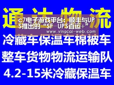 c7电子游戏平台:顺丰与UPS推出的“SF-UPS直运+”扩展到全球(图1) c7电子娱乐