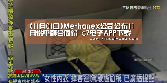 (11月01日)Methanex公司公布11月份甲醇合同价_c7电子APP下载
