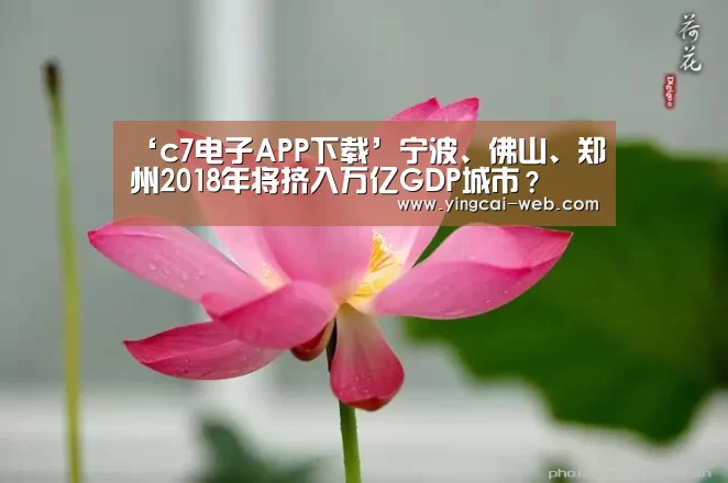 ‘c7电子APP下载’宁波、佛山、郑州2018年将挤入万亿GDP城市?(图3) c7电子官网